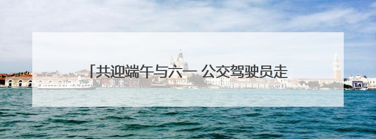 共迎端午与六一 公交驾驶员走进小学开展安全乘车教育活动